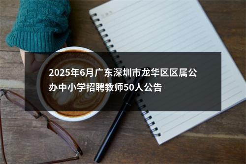 2025年6月广东深圳市龙华区区属公办中小学招聘教师50人公告 图片