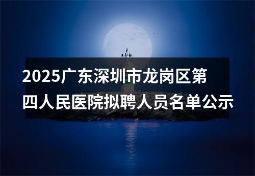 2025广东深圳市龙岗区第四人民医院拟聘人员名单公示 图片