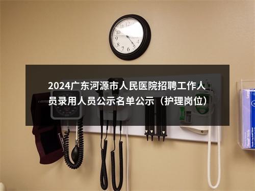 2024广东河源市人民医院招聘工作人员录用人员公示名单公示（护理岗位） 图片