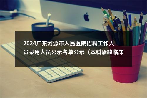 2024广东河源市人民医院招聘工作人员录用人员公示名单公示（本科紧缺临床医师） 图片