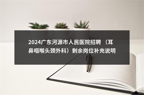 2024广东河源市人民医院招聘 （耳鼻咽喉头颈外科）剩余岗位补充说明 图片