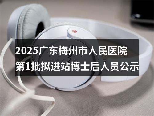 2025广东梅州市人民医院第1批拟进站博士后人员公示 图片