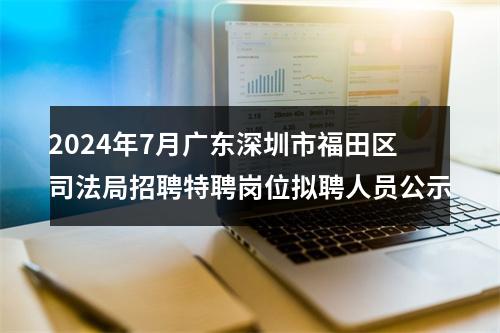 2024年7月广东深圳市福田区司法局招聘特聘岗位拟聘人员公示 图片