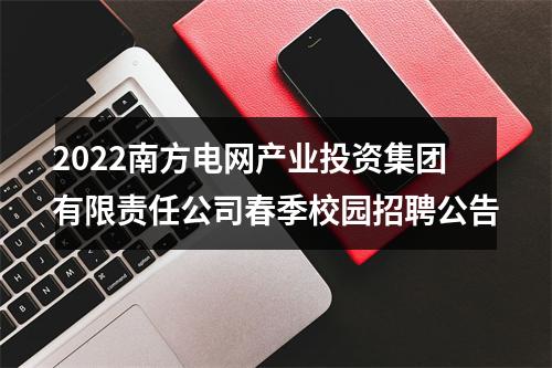 2022南方电网产业投资集团有限责任公司春季校园招聘公告 图片